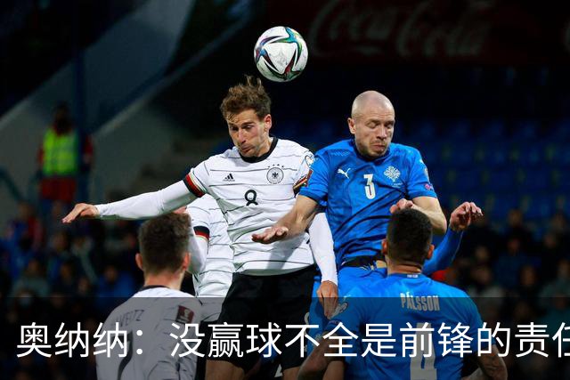 奥纳纳：没赢球不全是前锋的责任